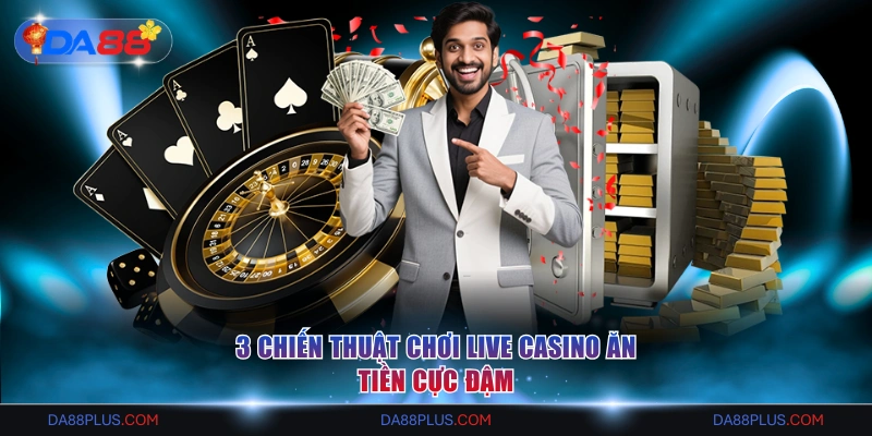 3 chiến thuật chơi Live Casino ăn tiền cực đậm