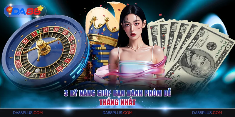 3 kỹ năng giúp bạn đánh phỏm dễ thắng nhất
