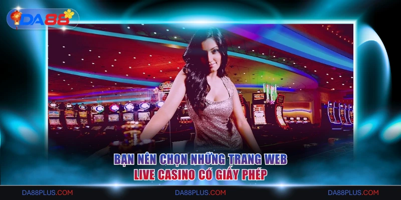 Bạn nên chọn những trang web Live Casino có giấy phép