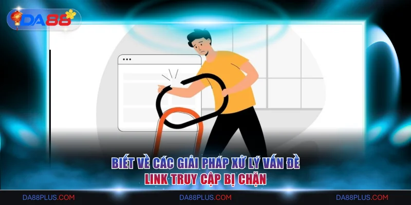 Biết về các giải pháp xử lý vấn đề link truy cập bị chặn