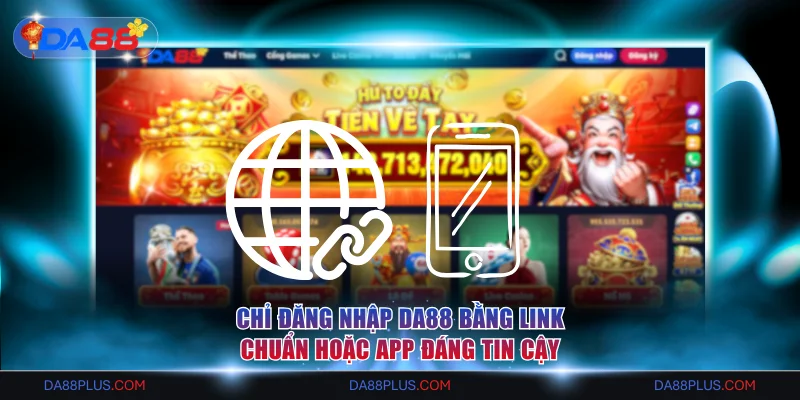 Chỉ đăng nhập DA88 bằng link chuẩn hoặc app đáng tin cậy