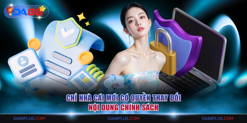 Chỉ nhà cái mới có quyền thay đổi nội dung chính sách