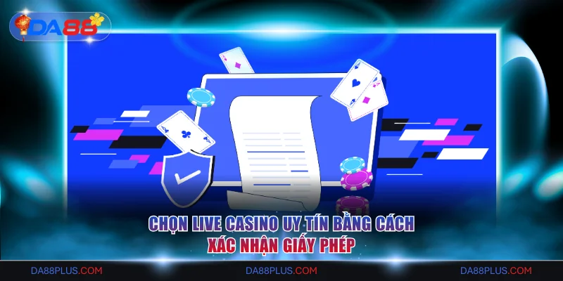 Chọn Live Casino uy tín bằng cách xác nhận giấy phép
