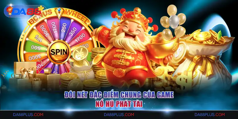 Đôi nét đặc điểm chung của game Nổ Hũ Phát Tài