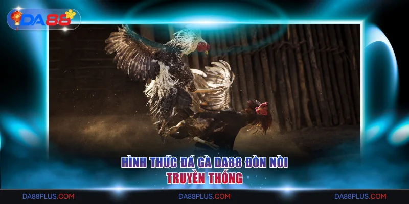 Hình thức đá gà DA88 đòn nòi truyền thống