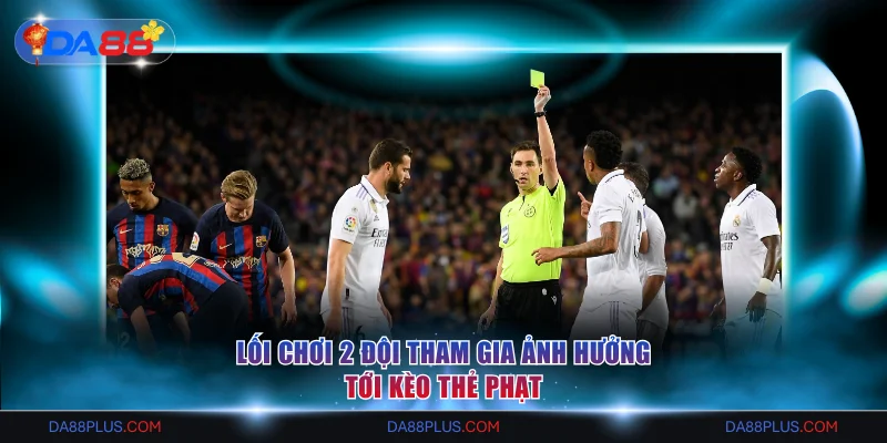 Lối chơi 2 đội tham gia ảnh hưởng tới kèo thẻ phạt