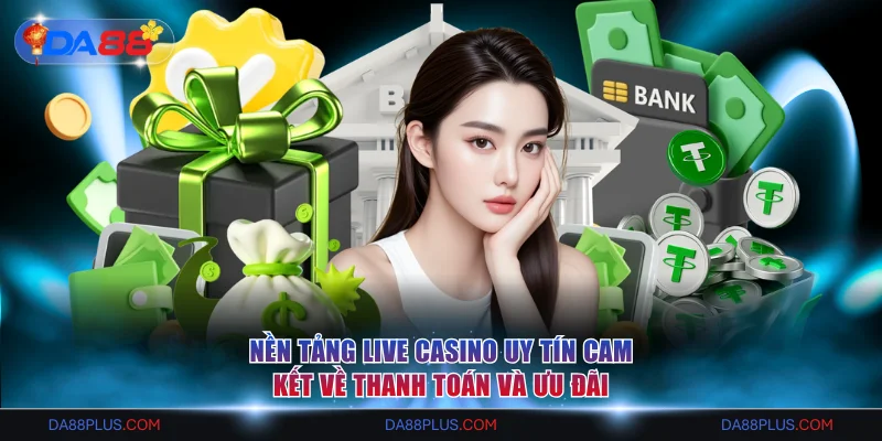 Nền tảng Live Casino uy tín cam kết về thanh toán và ưu đãi