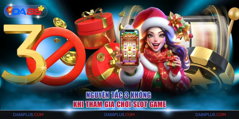 Nguyên tắc 3 không khi tham gia chơi slot game