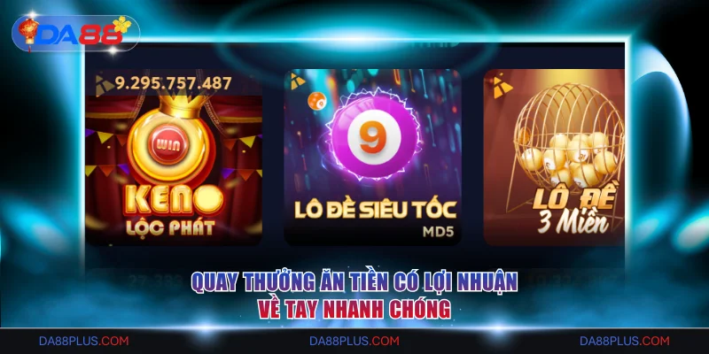 Quay thưởng ăn tiền có lợi nhuận về tay nhanh chóng