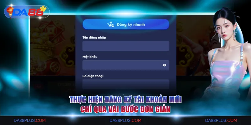 Thực hiện đăng ký tài khoản mới chỉ qua vài bước đơn giản