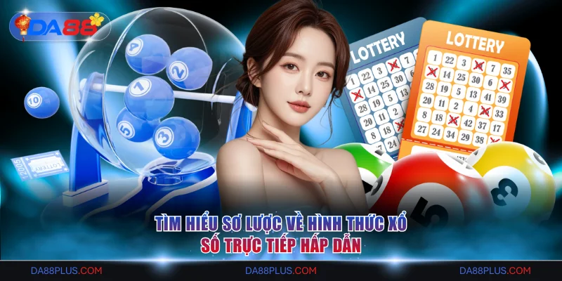 Tìm hiểu sơ lược về hình thức xổ số trực tiếp hấp dẫn